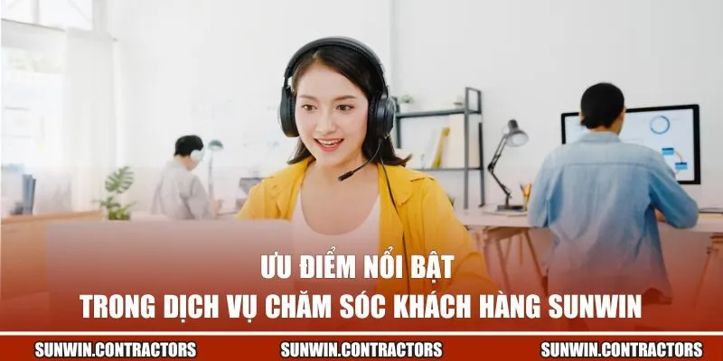 Chăm Sóc Khách Hàng SUNWIN - Tận Tâm Giải Quyết Mọi Vấn Đề 3 Ưu điểm nổi bật trong dịch vụ hỗ trợ khách hàng tại SUNWIN