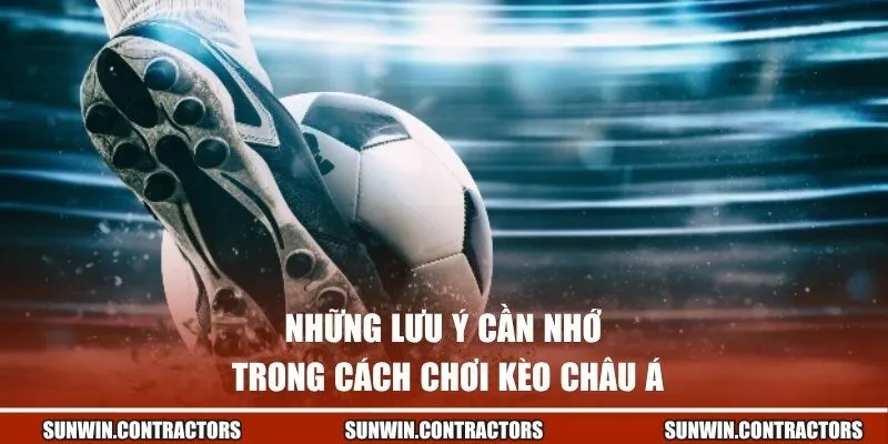 Cách Chơi Kèo Châu Á | Sunwin Hướng Dẫn Cụ Thể Cho Người Mới 3 Những lưu ý cần nhớ trong cách chơi kèo châu Á