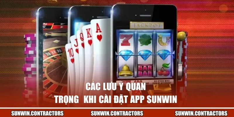 Tải App Sunwin | Đem Đến Thế Giới Giải Trí Trong Tầm Tay 3 Các lưu ý quan trọng khi cài đặt app Sunwin